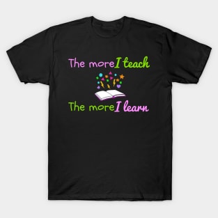 The More I Teach, The More I Learn T-Shirt